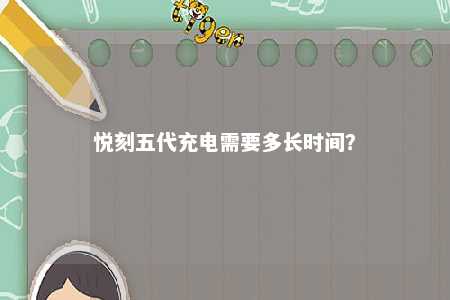 悦刻五代充电需要多长时间�？ 